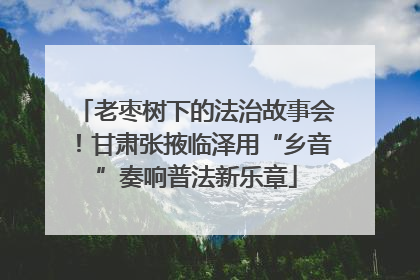 老枣树下的法治故事会！甘肃张掖临泽用“乡音”奏响普法新乐章