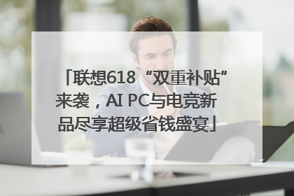 联想618“双重补贴”来袭，AI PC与电竞新品尽享超级省钱盛宴