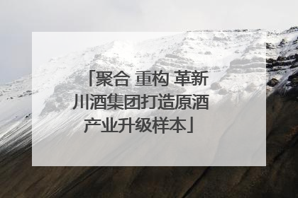 聚合 重构 革新 川酒集团打造原酒产业升级样本