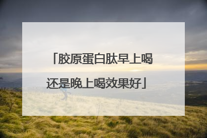 胶原蛋白肽早上喝还是晚上喝效果好