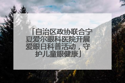 自治区政协联合宁夏爱尔眼科医院开展爱眼日科普活动，守护儿童眼健康