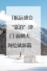 航运盛会“靠泊”津门 面朝大海绘就新篇