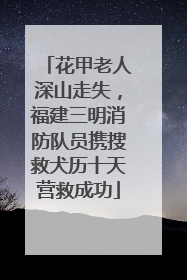 花甲老人深山走失，福建三明消防队员携搜救犬历十天营救成功