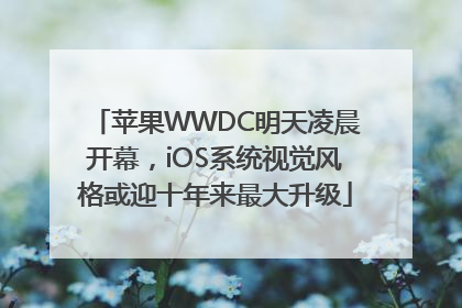 苹果WWDC明天凌晨开幕，iOS系统视觉风格或迎十年来最大升级