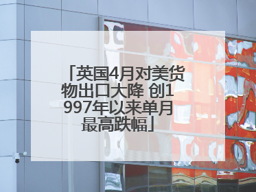 英国4月对美货物出口大降 创1997年以来单月最高跌幅