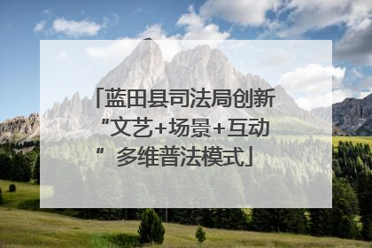 蓝田县司法局创新“文艺+场景+互动”多维普法模式