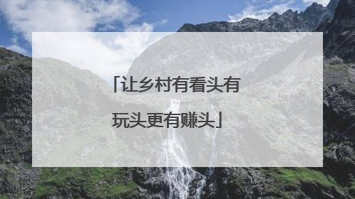 让乡村有看头有玩头更有赚头