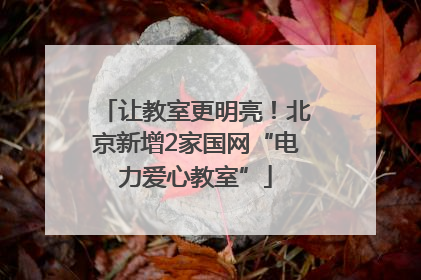 让教室更明亮！北京新增2家国网“电力爱心教室”