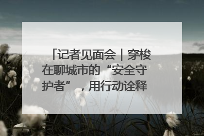 记者见面会｜穿梭在聊城市的“安全守护者”，用行动诠释城市文明“移动坐标”的温暖力量