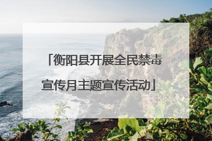 衡阳县开展全民禁毒宣传月主题宣传活动