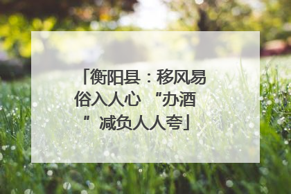 衡阳县：移风易俗入人心 “办酒”减负人人夸
