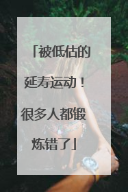 被低估的延寿运动！很多人都锻炼错了