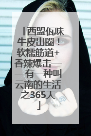 西盟佤味牛皮出圈！软糯筋道+香辣爆击——有一种叫云南的生活之365天