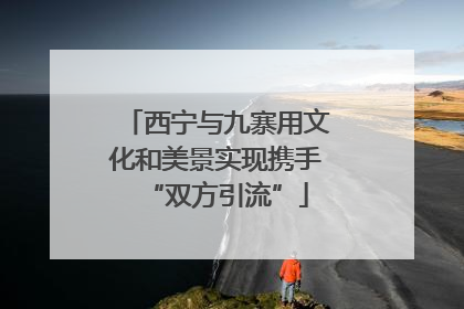 西宁与九寨用文化和美景实现携手“双方引流”