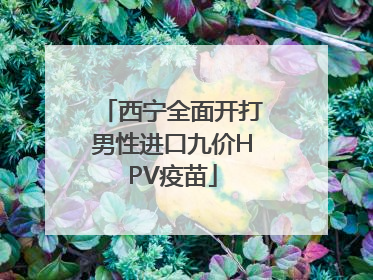 西宁全面开打男性进口九价HPV疫苗