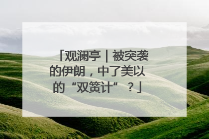 观澜亭｜被突袭的伊朗，中了美以的“双簧计”？