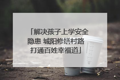 解决孩子上学安全隐患 城阳修缮村路打通百姓幸福道