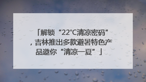 解锁“22℃清凉密码”，吉林推出多款避暑特色产品邀你“清凉一夏”