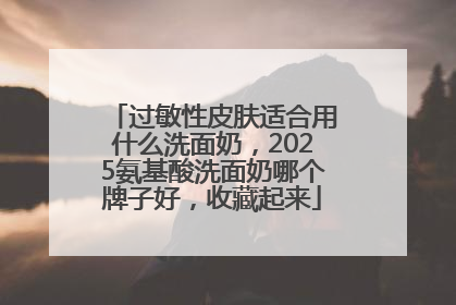 过敏性皮肤适合用什么洗面奶，2025氨基酸洗面奶哪个牌子好，收藏起来