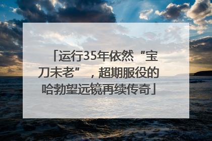 运行35年依然“宝刀未老”，超期服役的哈勃望远镜再续传奇