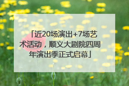 近20场演出+7场艺术活动，顺义大剧院四周年演出季正式启幕
