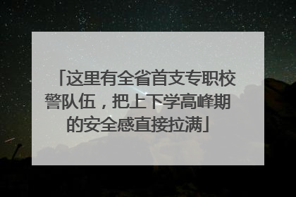 这里有全省首支专职校警队伍，把上下学高峰期的安全感直接拉满