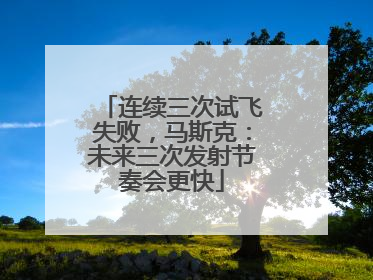 连续三次试飞失败，马斯克：未来三次发射节奏会更快