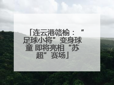 连云港赣榆：“足球小将”变身球童 即将亮相“苏超”赛场