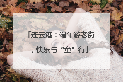 连云港：端午游老街，快乐与“童”行
