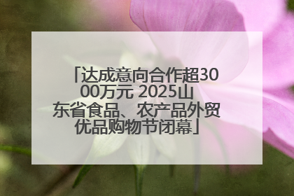 达成意向合作超3000万元 2025山东省食品、农产品外贸优品购物节闭幕