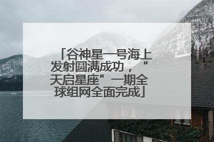 谷神星一号海上发射圆满成功，“天启星座”一期全球组网全面完成