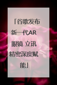 谷歌发布新一代AR眼镜 立讯精密深度赋能