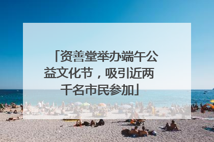 资善堂举办端午公益文化节，吸引近两千名市民参加