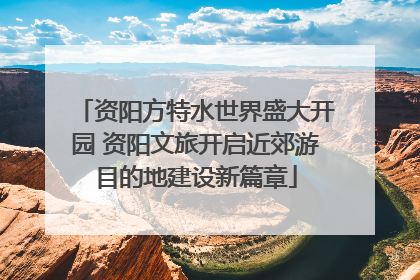 资阳方特水世界盛大开园 资阳文旅开启近郊游目的地建设新篇章