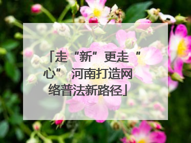 走“新”更走“心” 河南打造网络普法新路径