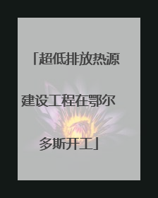 超低排放热源建设工程在鄂尔多斯开工