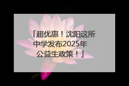 超优惠！沈阳这所中学发布2025年公益生政策！
