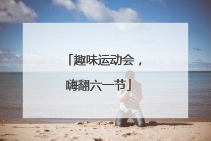趣味运动会，嗨翻六一节