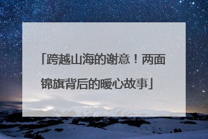 跨越山海的谢意！两面锦旗背后的暖心故事