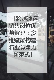 跨越速运销售岗位优势解码：多维赋能构建行业竞争力新范式