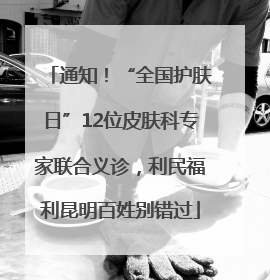 通知！“全国护肤日”12位皮肤科专家联合义诊，利民福利昆明百姓别错过