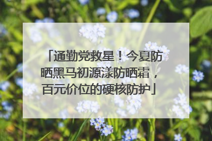 通勤党救星！今夏防晒黑马初源漾防晒霜，百元价位的硬核防护