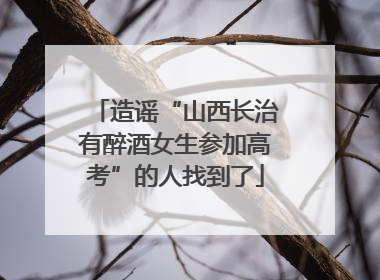 造谣“山西长治有醉酒女生参加高考”的人找到了