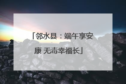 邻水县：端午享安康 无毒幸福长