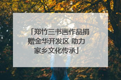 郑竹三书画作品捐赠金华开发区 助力家乡文化传承