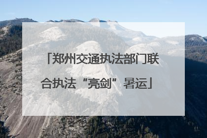 郑州交通执法部门联合执法“亮剑”暑运