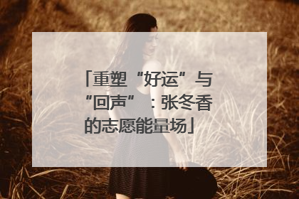 重塑“好运”与“回声”：张冬香的志愿能量场