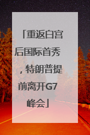 重返白宫后国际首秀，特朗普提前离开G7峰会