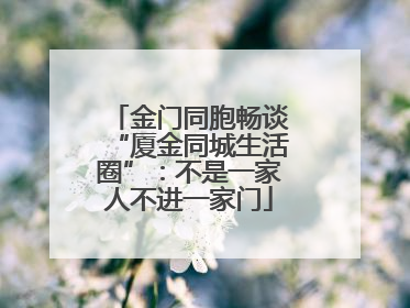金门同胞畅谈“厦金同城生活圈”：不是一家人不进一家门