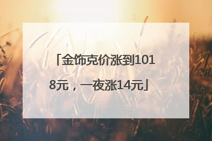 金饰克价涨到1018元，一夜涨14元